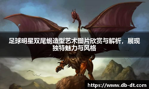 足球明星双尾蝎造型艺术图片欣赏与解析，展现独特魅力与风格