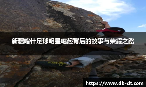 新疆喀什足球明星崛起背后的故事与荣耀之路